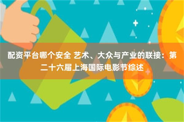 配资平台哪个安全 艺术、大众与产业的联接：第二十六届上海国际电影节综述