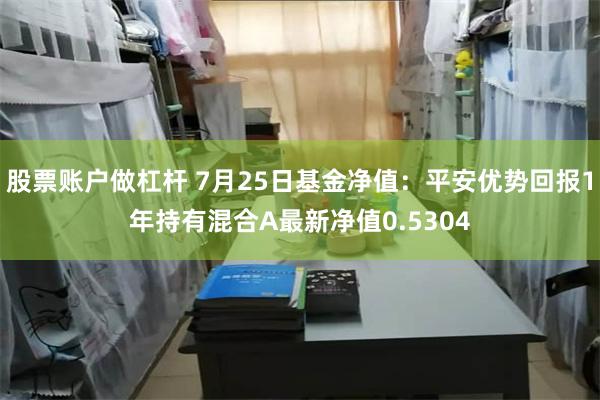 股票账户做杠杆 7月25日基金净值：平安优势回报1年持有混合A最新净值0.5304