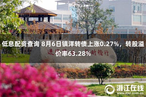 低息配资查询 8月6日镇洋转债上涨0.27%，转股溢价率63.28%