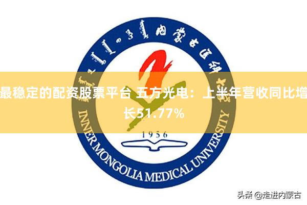 最稳定的配资股票平台 五方光电：上半年营收同比增长51.77%