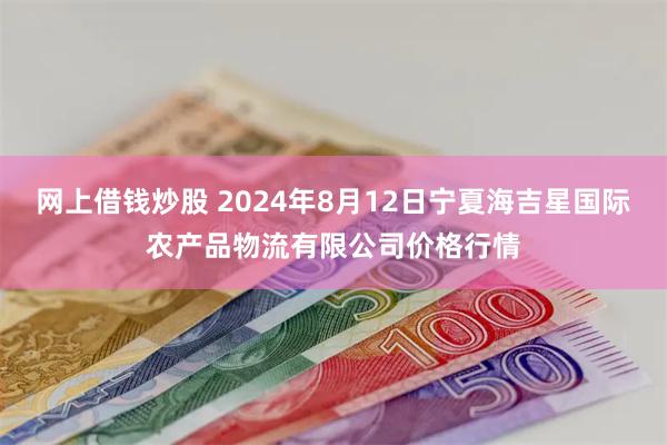 网上借钱炒股 2024年8月12日宁夏海吉星国际农产品物流有限公司价格行情