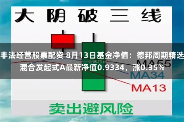 非法经营股票配资 8月13日基金净值：德邦周期精选混合发起式A最新净值0.9334，涨0.35%