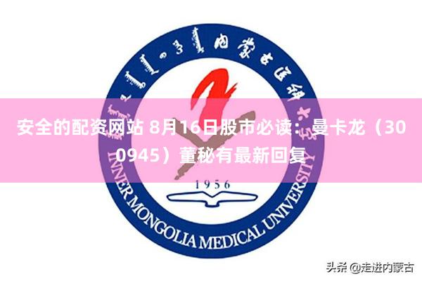 安全的配资网站 8月16日股市必读：曼卡龙（300945）董秘有最新回复