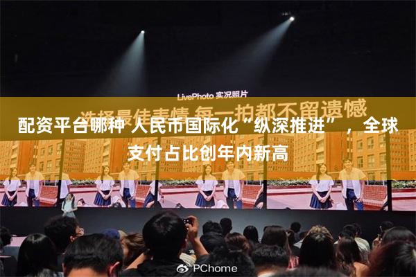 配资平台哪种 人民币国际化“纵深推进” ，全球支付占比创年内新高