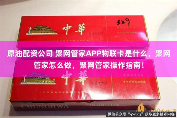 原油配资公司 聚网管家APP物联卡是什么，聚网管家怎么做，聚网管家操作指南！