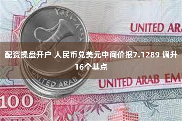 配资操盘开户 人民币兑美元中间价报7.1289 调升16个基点