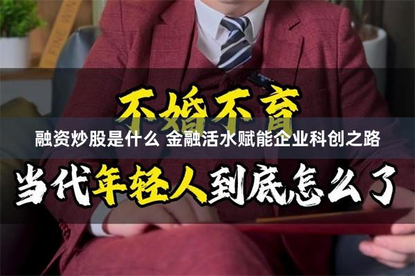 融资炒股是什么 金融活水赋能企业科创之路