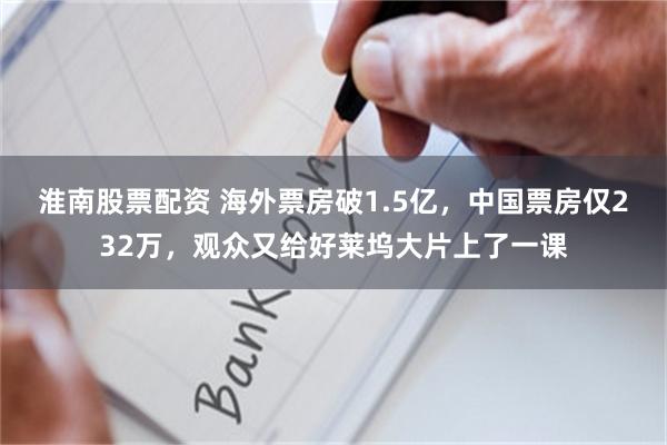 淮南股票配资 海外票房破1.5亿，中国票房仅232万，观众又给好莱坞大片上了一课