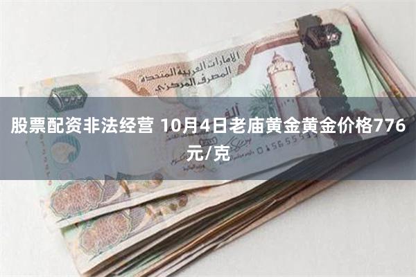 股票配资非法经营 10月4日老庙黄金黄金价格776元/克