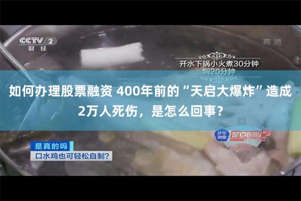 如何办理股票融资 400年前的“天启大爆炸”造成2万人死伤，是怎么回事？