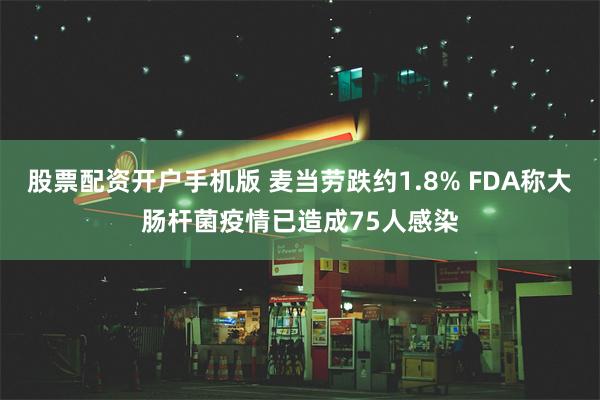 股票配资开户手机版 麦当劳跌约1.8% FDA称大肠杆菌疫情已造成75人感染