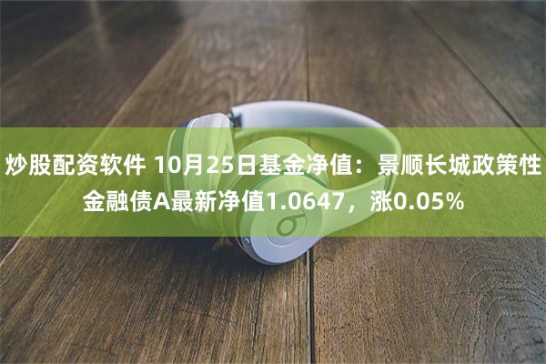 炒股配资软件 10月25日基金净值：景顺长城政策性金融债A最新净值1.0647，涨0.05%