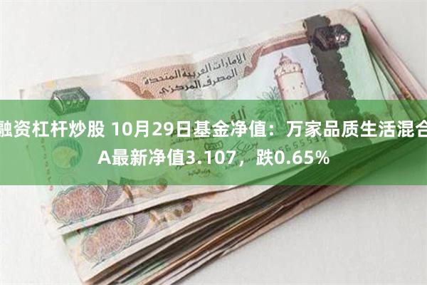 融资杠杆炒股 10月29日基金净值：万家品质生活混合A最新净值3.107，跌0.65%