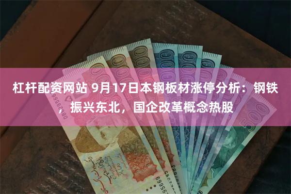 杠杆配资网站 9月17日本钢板材涨停分析：钢铁，振兴东北，国企改革概念热股