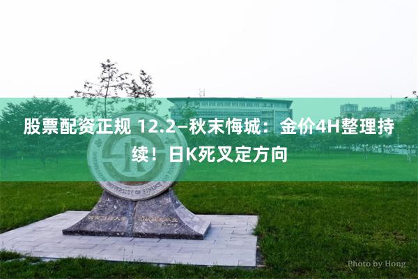 股票配资正规 12.2—秋末悔城：金价4H整理持续！日K死叉定方向