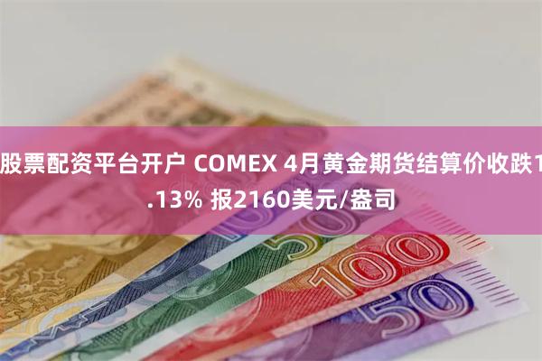 股票配资平台开户 COMEX 4月黄金期货结算价收跌1.13% 报2160美元/盎司