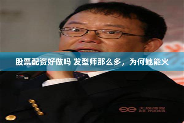 股票配资好做吗 发型师那么多，为何她能火