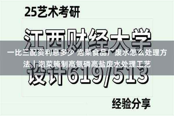 一比三配资利息多少 泡菜食品厂废水怎么处理方法｜泡菜腌制高氮磷高盐废水处理工艺