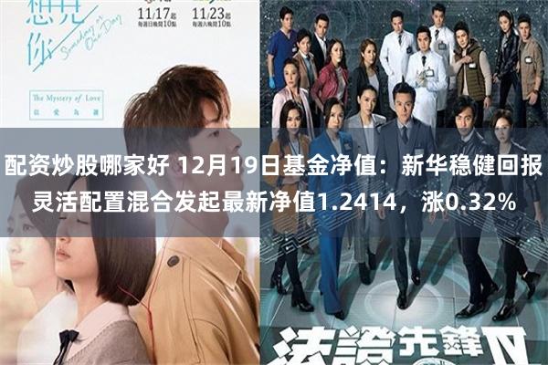 配资炒股哪家好 12月19日基金净值：新华稳健回报灵活配置混合发起最新净值1.2414，涨0.32%