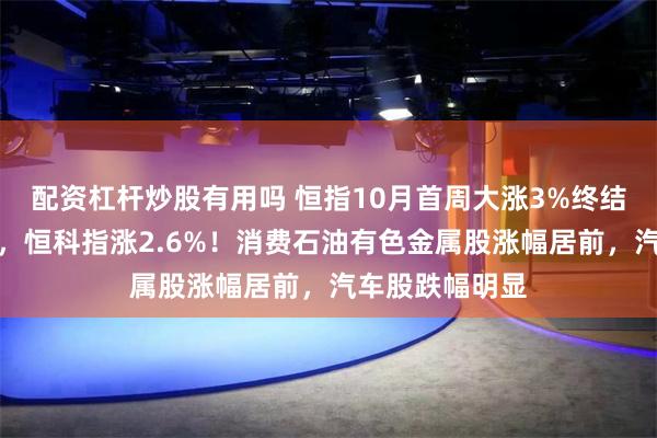 配资杠杆炒股有用吗 恒指10月首周大涨3%终结五周连跌颓势，恒科指涨2.6%！消费石油有色金属股涨幅居前，汽车股跌幅明显