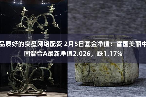 品质好的实盘网络配资 2月5日基金净值：富国美丽中国混合A最新净值2.026，跌1.17%