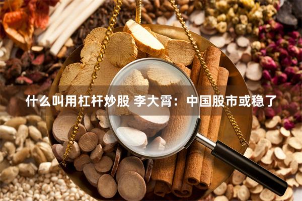 什么叫用杠杆炒股 李大霄：中国股市或稳了