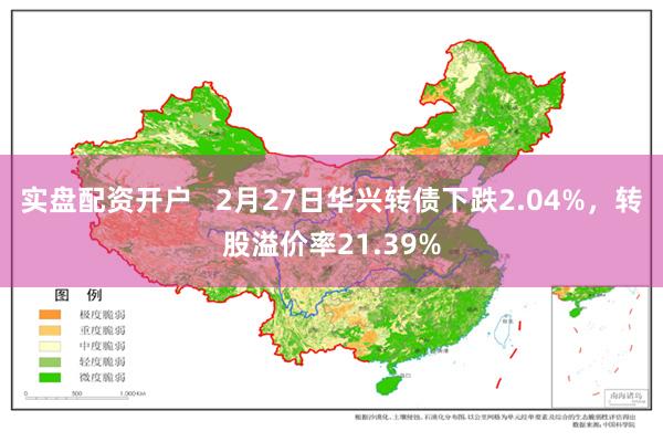 实盘配资开户   2月27日华兴转债下跌2.04%，转股溢价率21.39%